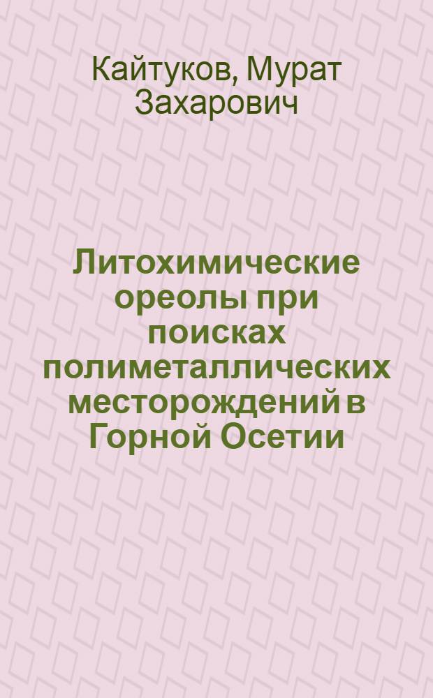 Литохимические ореолы при поисках полиметаллических месторождений в Горной Осетии : Автореф. дис. на соиск. учен. степ. канд. геол.-минерал. наук : (04.00.13)