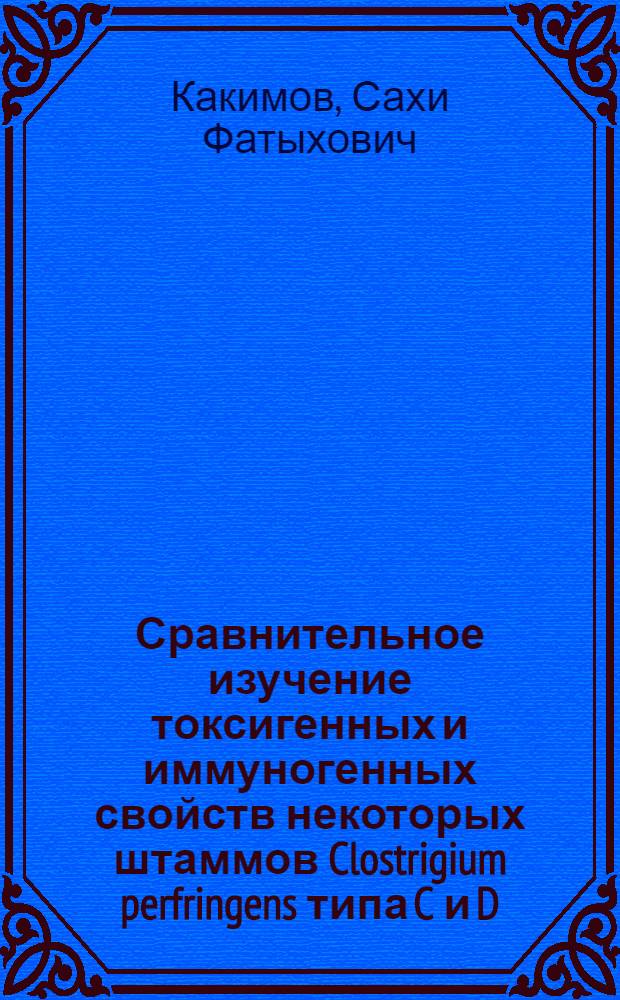 Сравнительное изучение токсигенных и иммуногенных свойств некоторых штаммов Clostrigium perfringens типа C и D : Автореф. дис. на соиск. учен. степени канд. вет. наук : (16.00.03)