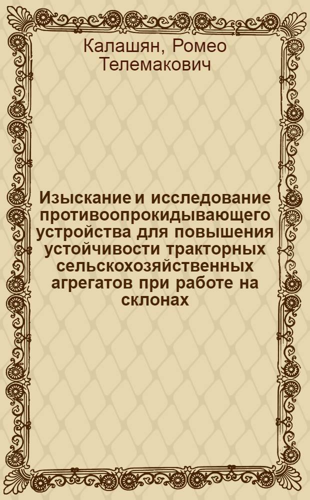 Изыскание и исследование противоопрокидывающего устройства для повышения устойчивости тракторных сельскохозяйственных агрегатов при работе на склонах : Автореф. дис. на соиск. учен. степ. канд. техн. наук : (05.20.01)