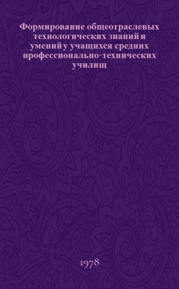 Формирование общеотраслевых технологических знаний и умений у учащихся средних профессионально-технических училищ : На примере подготовки металлистов : Автореф. дис. на соиск. учен. степ. к. п. н