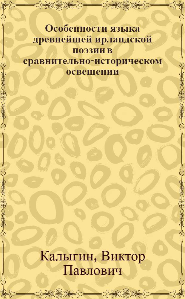 Особенности языка древнейшей ирландской поэзии в сравнительно-историческом освещении : Автореф. дис. на соиск. учен. степ. канд. филол. наук : (10.02.20)