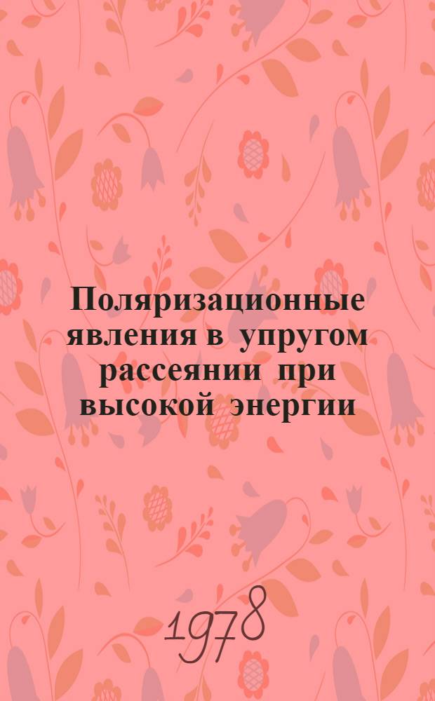 Поляризационные явления в упругом рассеянии при высокой энергии : Автореф. дис. на соиск. учен. степ. д-ра физ.-мат. наук : (01.04.01)