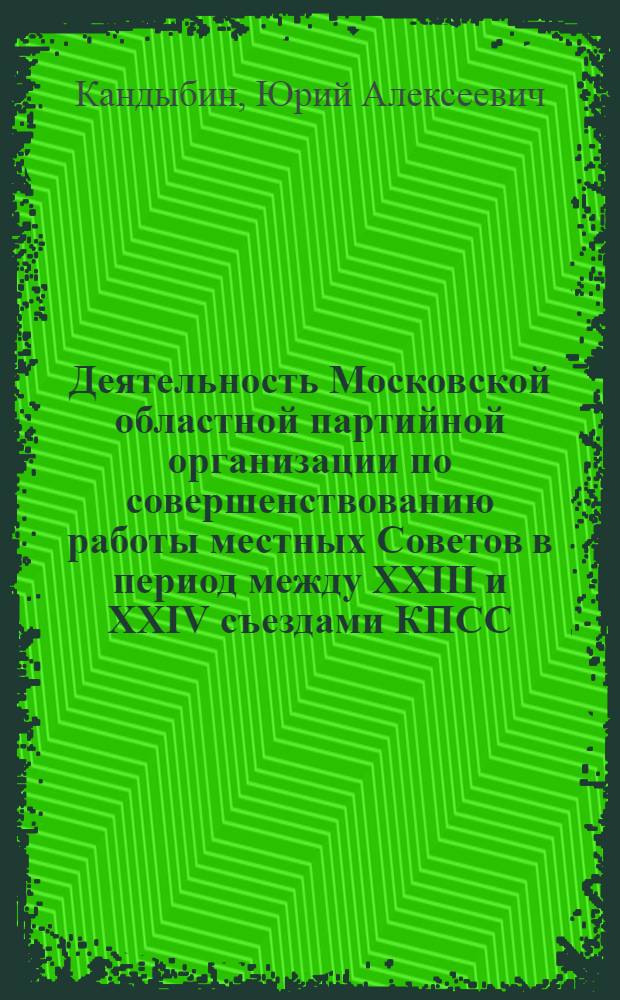 Деятельность Московской областной партийной организации по совершенствованию работы местных Советов в период между XXIII и XXIV съездами КПСС : Автореф. дис. на соиск. учен. степени канд. ист. наук : (07.00.01)