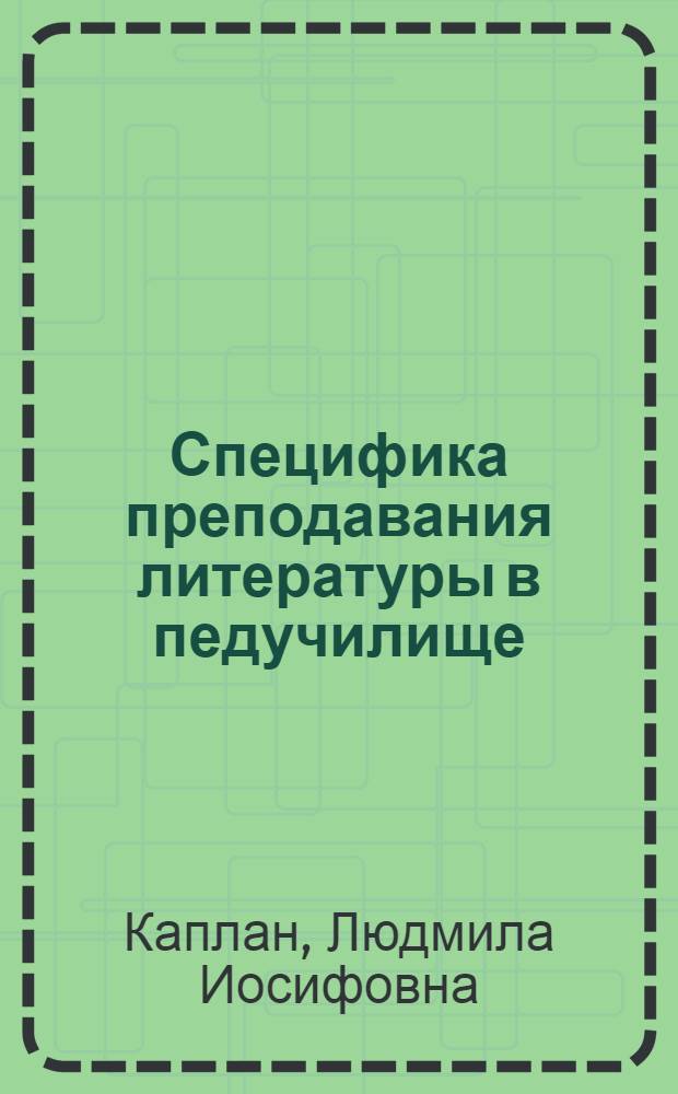 Специфика преподавания литературы в педучилище : Автореф. дис. на соиск. учен. степ. канд. пед. наук : (13.00.07)