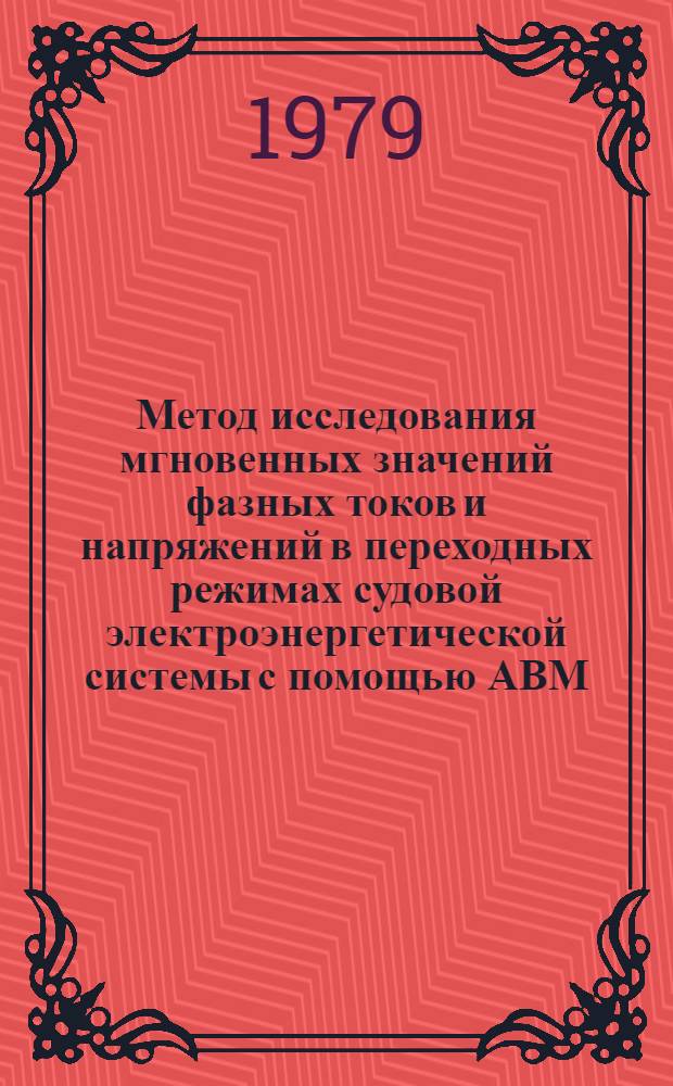 Метод исследования мгновенных значений фазных токов и напряжений в переходных режимах судовой электроэнергетической системы с помощью АВМ : Автореф. дис. на соиск. учен. степ. канд. техн. наук : (05.09.03)