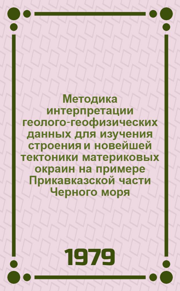 Методика интерпретации геолого-геофизических данных для изучения строения и новейшей тектоники материковых окраин на примере Прикавказской части Черного моря : Автореф. дис. на соиск. учен. степ. канд. геол.-минерал. наук : (04.00.10)