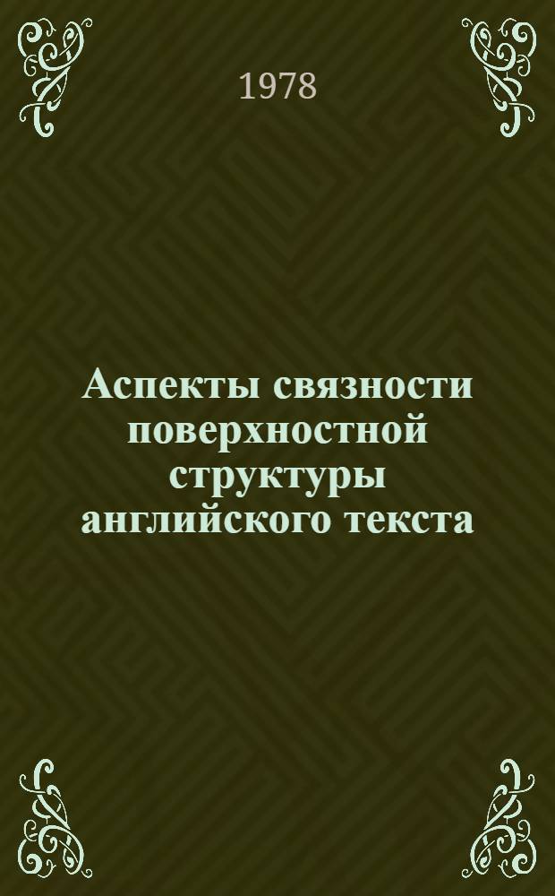 Аспекты связности поверхностной структуры английского текста : (К грамматике текста) : Автореф. дис. на соиск. учен. степ. канд. филол. наук : (10.02.04)