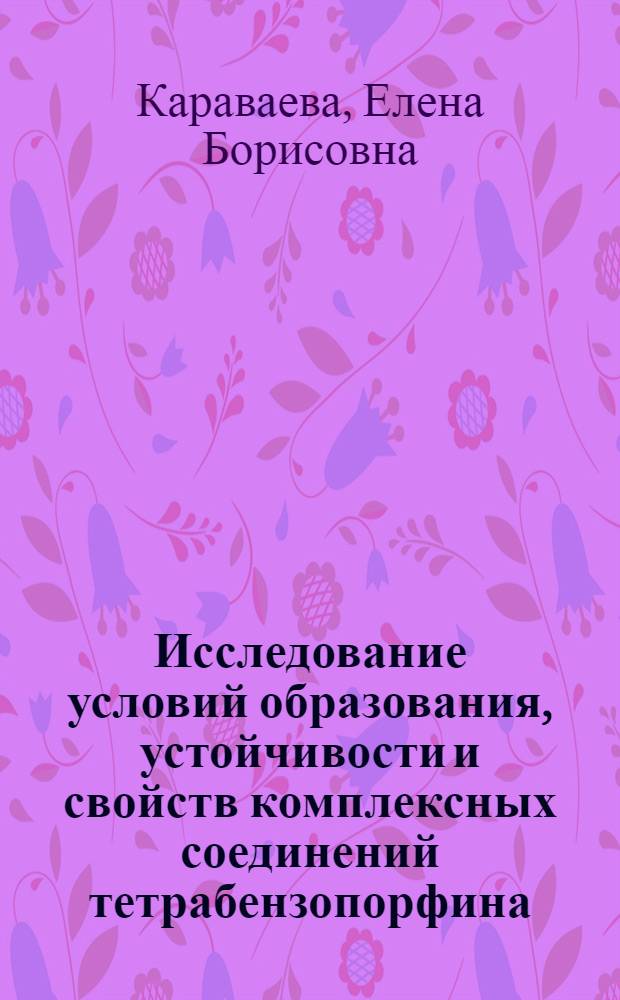 Исследование условий образования, устойчивости и свойств комплексных соединений тетрабензопорфина : Автореф. дис. на соиск. учен. степ. канд. хим. наук : (02.00.03)