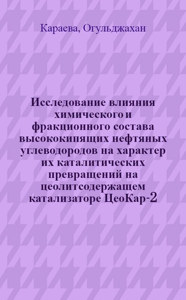 Исследование влияния химического и фракционного состава высококипящих нефтяных углеводородов на характер их каталитических превращений на цеолитсодержащем катализаторе ЦеоКар-2 : Автореф. дис. на соиск. учен. степ. канд. хим. наук : (02.00.13)