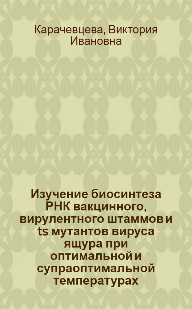 Изучение биосинтеза РНК вакцинного, вирулентного штаммов и ts мутантов вируса ящура при оптимальной и супраоптимальной температурах : Автореф. дис. на соиск. учен. степ. к. б. н