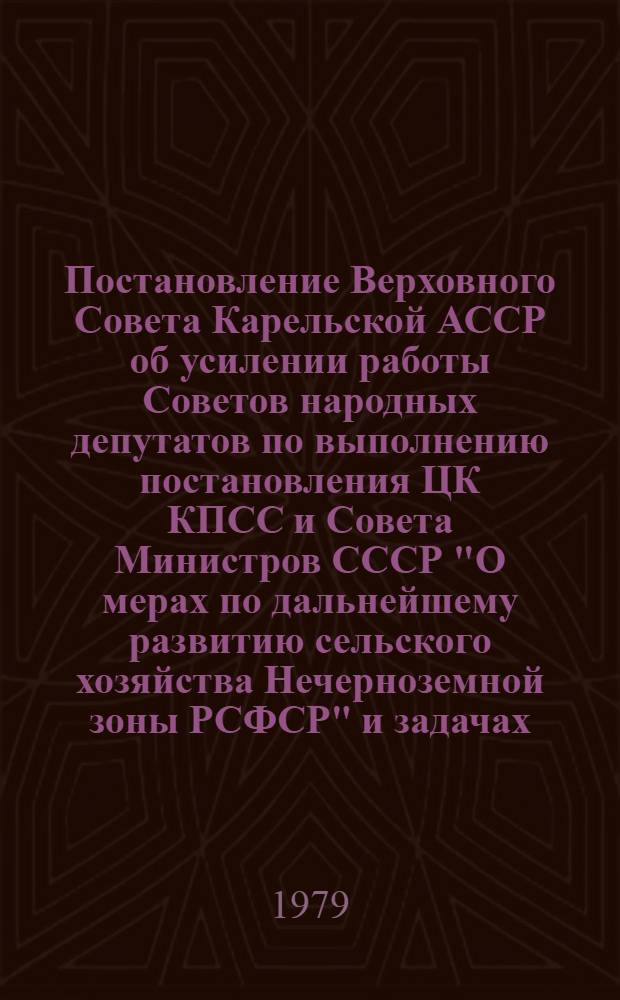 Постановление Верховного Совета Карельской АССР об усилении работы Советов народных депутатов по выполнению постановления ЦК КПСС и Совета Министров СССР "О мерах по дальнейшему развитию сельского хозяйства Нечерноземной зоны РСФСР" и задачах, вытекающих из выступлений товарища Л.И. Брежнева на собрании избирателей Бауманского избирательного округа и первой сессии Верховного Совета СССР десятого созыва