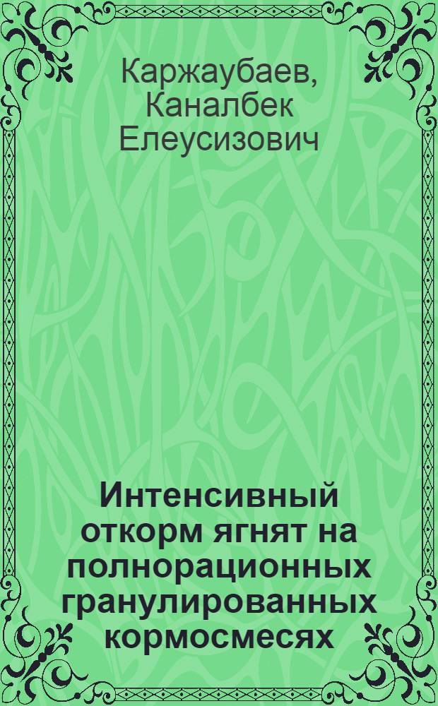 Интенсивный откорм ягнят на полнорационных гранулированных кормосмесях : Автореф. дис. на соиск. учен. степ. канд. с.-х. наук : (06.02.02)