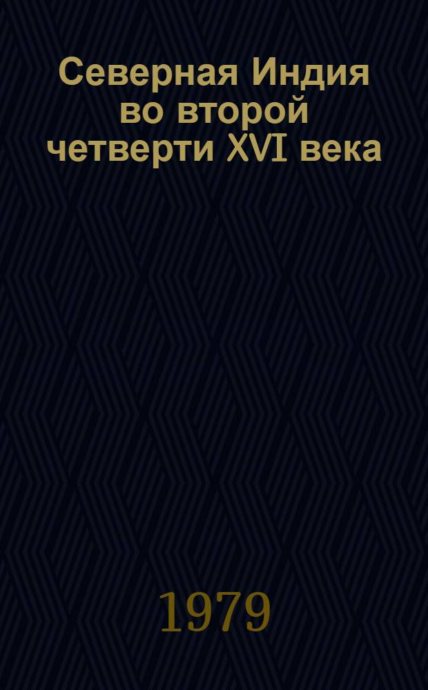 Северная Индия во второй четверти XVI века : (Соц.-экон. положение и полит. борьба) : Автореф. дис. на соиск. учен. степ. канд. ист. наук : (07.00.03)