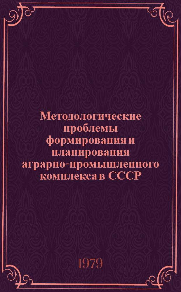 Методологические проблемы формирования и планирования аграрно-промышленного комплекса в СССР : Тез. науч. докл. на Междунар. семинаре по вопросам формирования и планирования аграр.-пром. комплекса, состоявшемся в Праге с 19 по 24 нояб. 1979 г