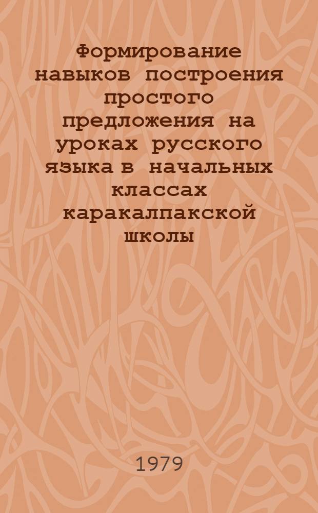 Формирование навыков построения простого предложения на уроках русского языка в начальных классах каракалпакской школы : Автореф. дис. на соиск. учен. степ. канд. пед. наук : (13.00.02)