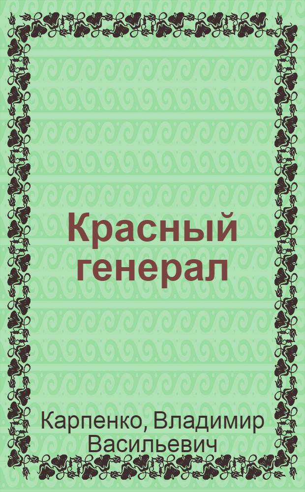 Красный генерал : Роман : О герое гражд. войны Б.М. Думенко