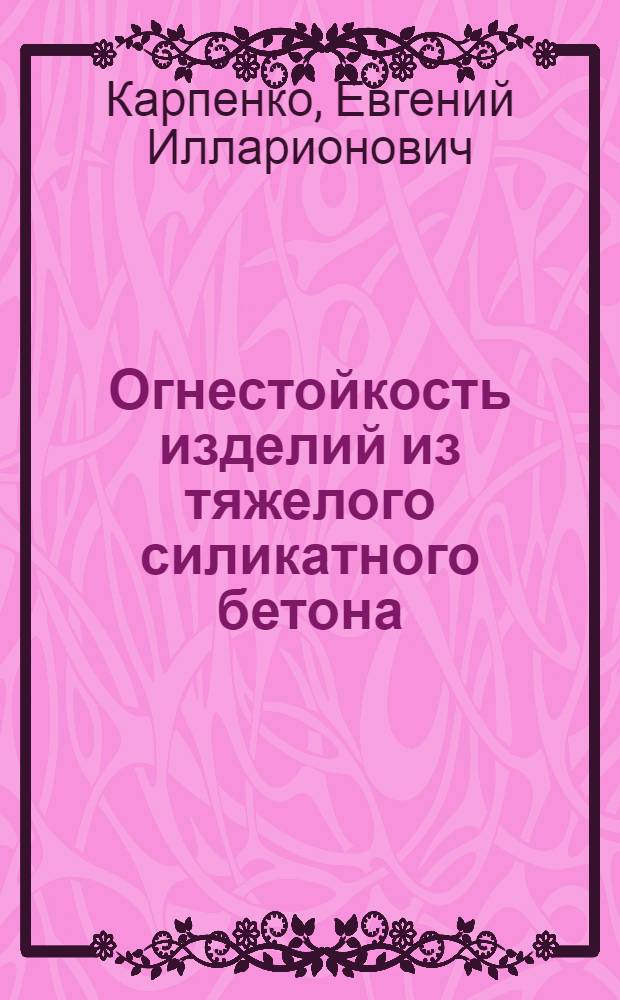 Огнестойкость изделий из тяжелого силикатного бетона : Автореф. дис. на соиск. учен. степени канд. техн. наук : (05.23.05)