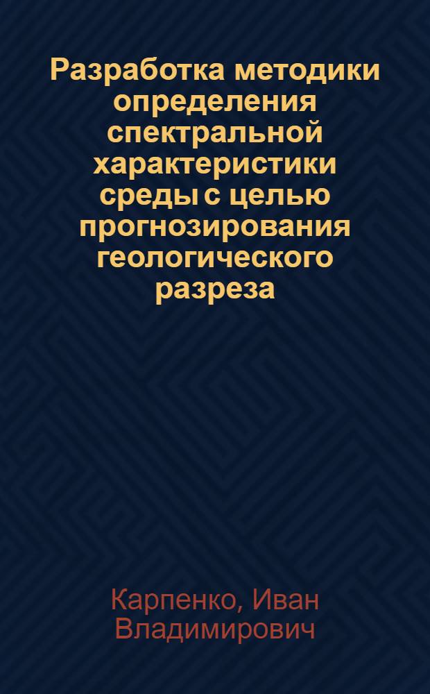 Разработка методики определения спектральной характеристики среды с целью прогнозирования геологического разреза : Автореф. дис. на соиск. учен. степени канд. техн. наук : (01.04.12)