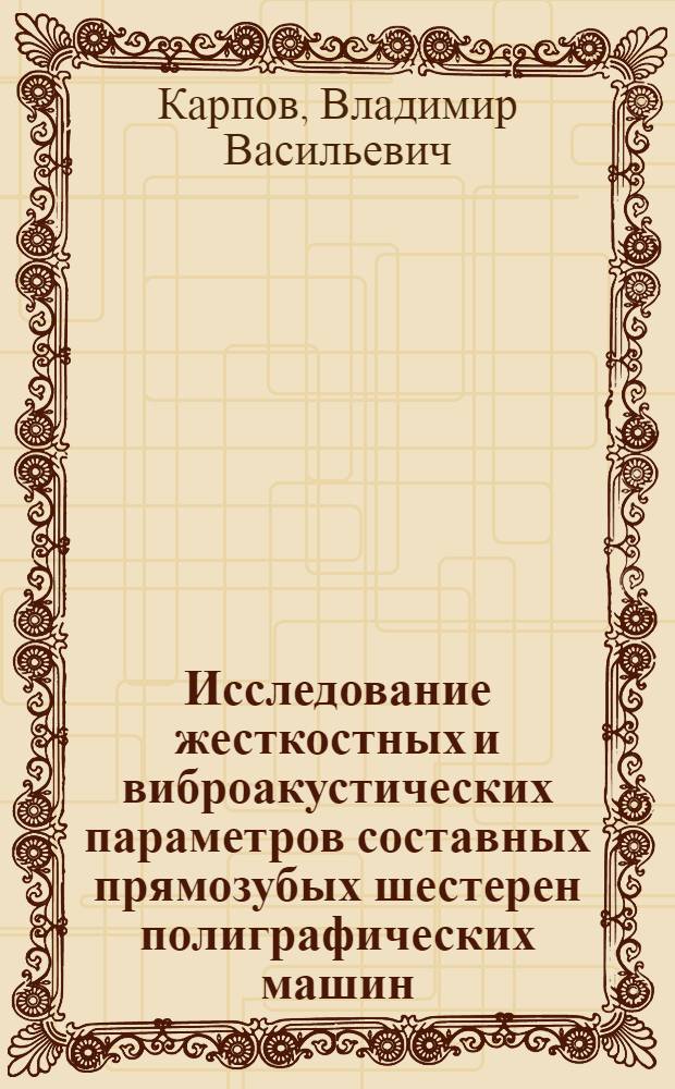 Исследование жесткостных и виброакустических параметров составных прямозубых шестерен полиграфических машин : Автореф. дис. на соиск. учен. степ. канд техн. наук : (05.02.15)