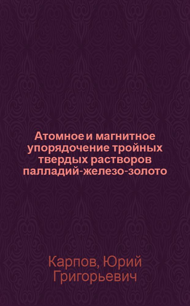 Атомное и магнитное упорядочение тройных твердых растворов палладий-железо-золото : Автореф. дис. на соиск. учен. степ. канд. физ.-мат. наук : (01.04.11)