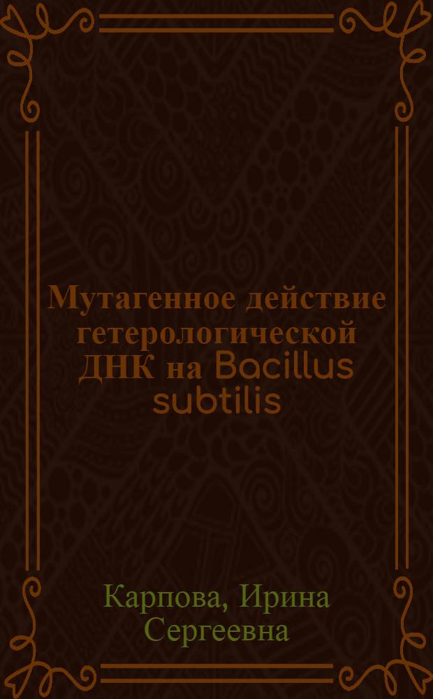 Мутагенное действие гетерологической ДНК на Bacillus subtilis : Автореф. дис. на соиск. учен. степ. канд. биол. наук : (03.00.15)