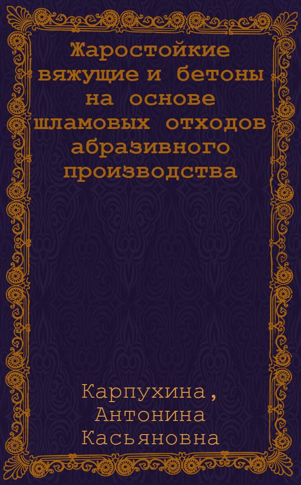 Жаростойкие вяжущие и бетоны на основе шламовых отходов абразивного производства : Автореф. дис. на соиск. учен. степ. канд. техн. наук : (05.23.05)