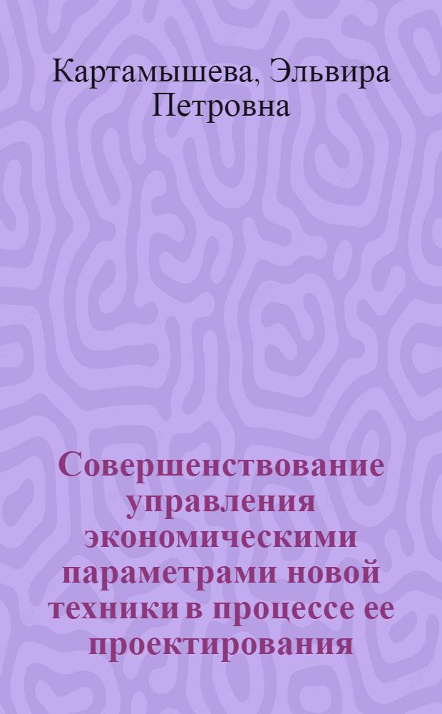 Совершенствование управления экономическими параметрами новой техники в процессе ее проектирования : (На прим. микроэлектромашиностроения) : Автореф. дис. на соиск. учен. степ. канд. экон. наук : (08.00.05)