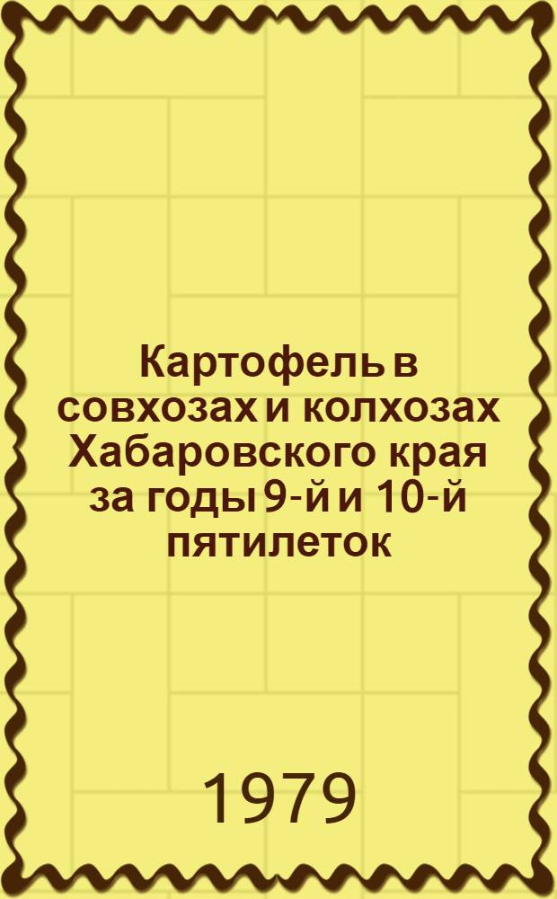 Картофель в совхозах и колхозах Хабаровского края за годы 9-й и 10-й пятилеток : Стат. об