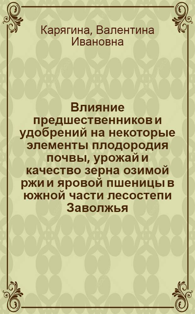 Влияние предшественников и удобрений на некоторые элементы плодородия почвы, урожай и качество зерна озимой ржи и яровой пшеницы в южной части лесостепи Заволжья : Автореф. дис. на соиск. учен. степ. канд. с.-х. наук : (06.01.01)