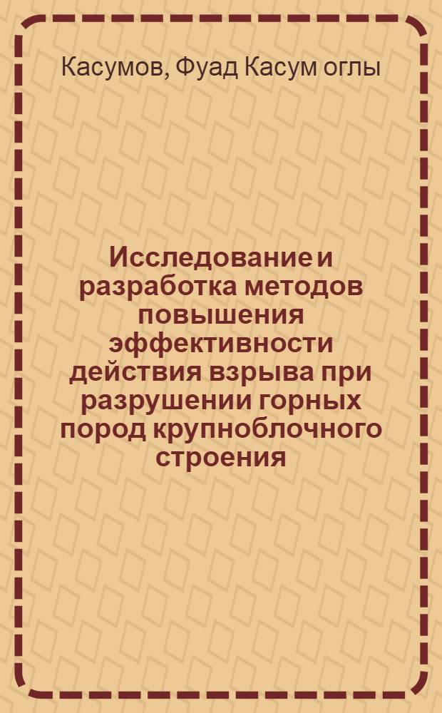 Исследование и разработка методов повышения эффективности действия взрыва при разрушении горных пород крупноблочного строения : (На прим. Заглик, месторождения алунитов) : Автореф. дис. на соиск. учен. степени канд. техн. наук : (05.15.03)
