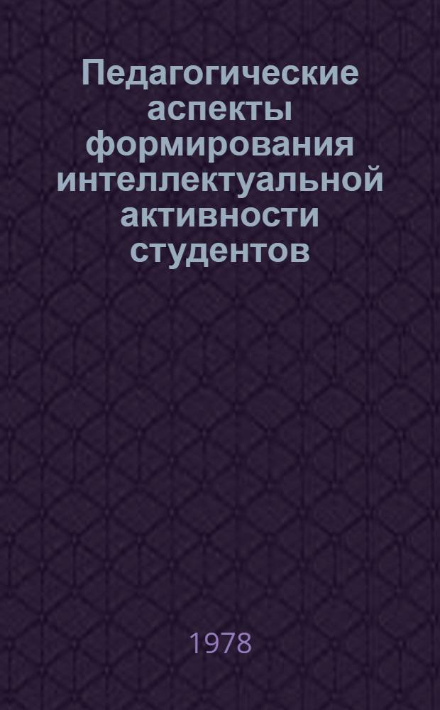 Педагогические аспекты формирования интеллектуальной активности студентов : Автореф. дис. на соиск. учен. степени канд. пед. наук : (13.00.01)