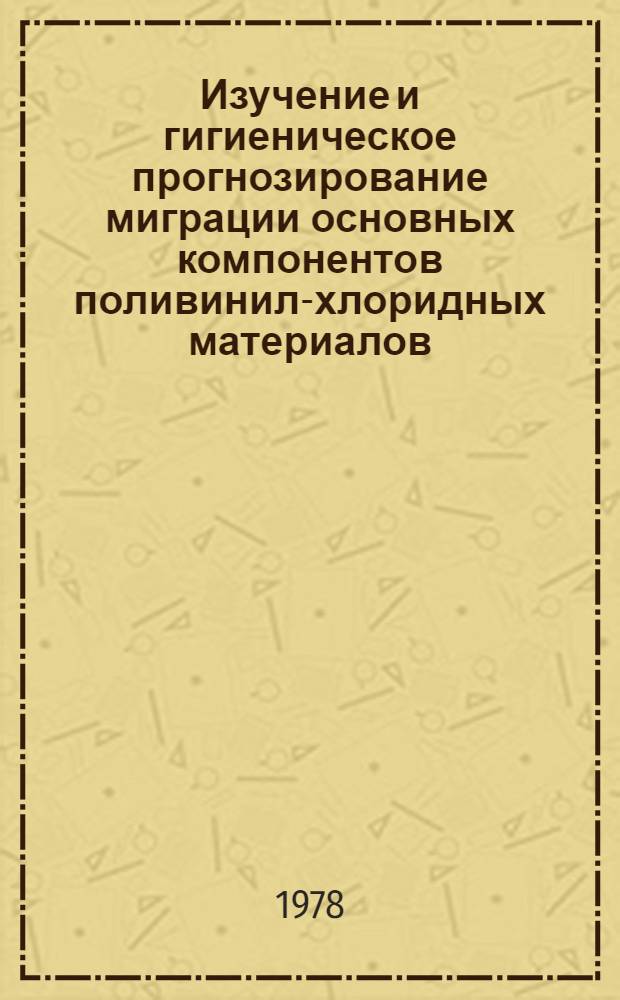 Изучение и гигиеническое прогнозирование миграции основных компонентов поливинил-хлоридных материалов : Автореф. дис. на соиск. учен. степ. канд. биол. наук : (14.00.07)