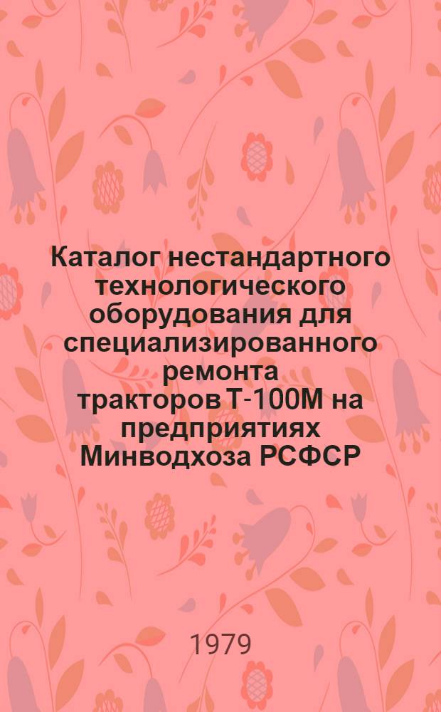Каталог нестандартного технологического оборудования для специализированного ремонта тракторов Т-100М на предприятиях Минводхоза РСФСР