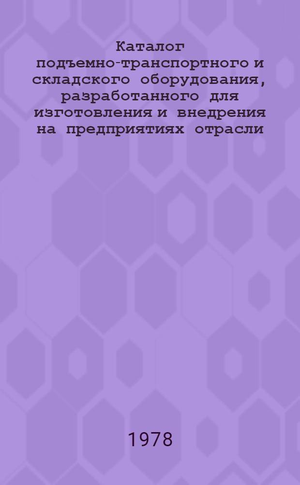 Каталог подъемно-транспортного и складского оборудования, разработанного для изготовления и внедрения на предприятиях отрасли