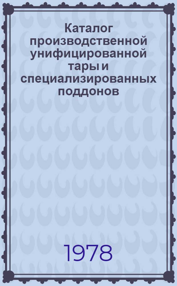 Каталог производственной унифицированной тары и специализированных поддонов