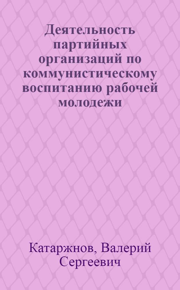 Деятельность партийных организаций по коммунистическому воспитанию рабочей молодежи (1928 - июнь 1941 гг.) : (На материалах Центр. Казахстана) : Автореф. дис. на соиск. учен. степ. канд. ист. наук : (07.00.01)