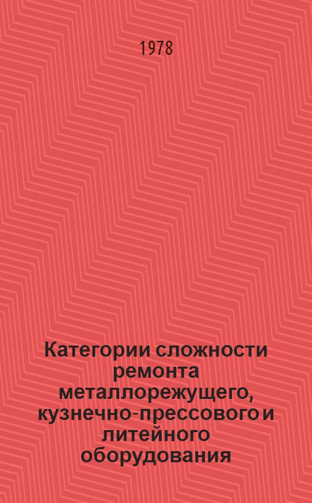 Категории сложности ремонта металлорежущего, кузнечно-прессового и литейного оборудования : Шифр ПМ-189 [в 2-х разд.]. Разд. 1 : Металлорежущее оборудование