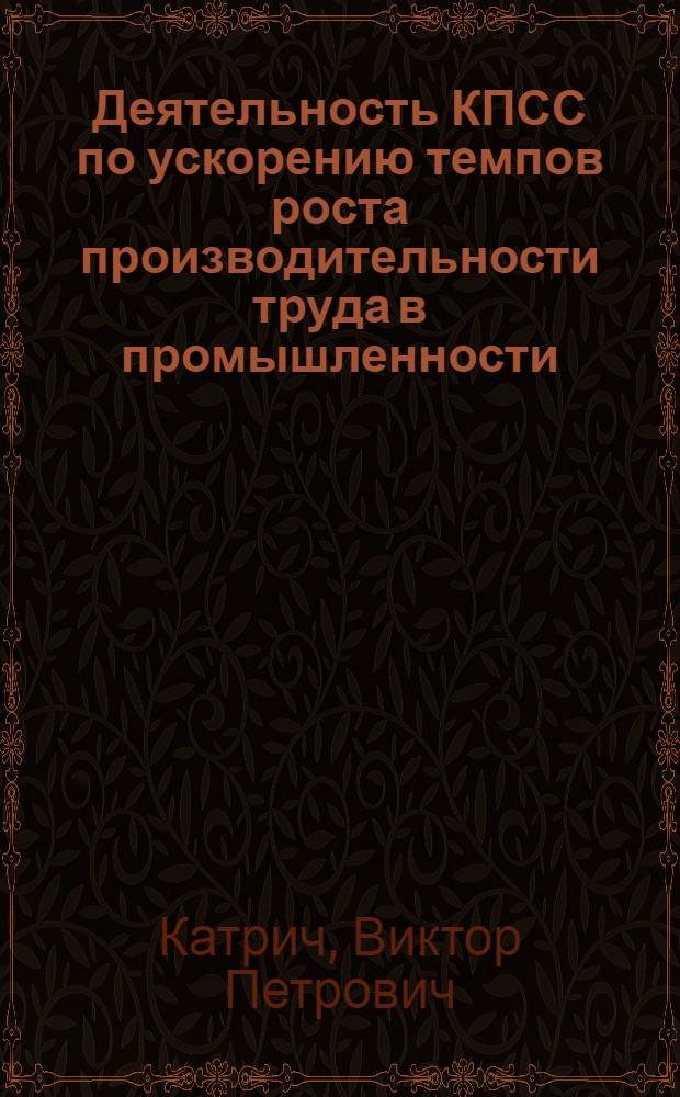 Деятельность КПСС по ускорению темпов роста производительности труда в промышленности : (Опыт парт. организаций Украины 1966-1970 гг.) : Автореф. дис. на соиск. учен. степ. канд. ист. наук : (07.00.01)