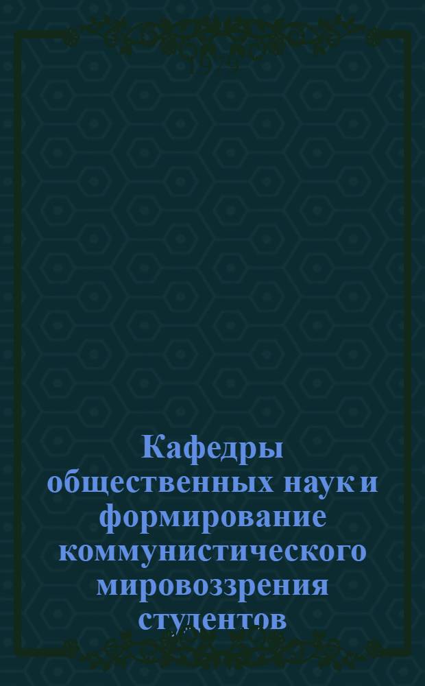 Кафедры общественных наук и формирование коммунистического мировоззрения студентов : Сб. статей