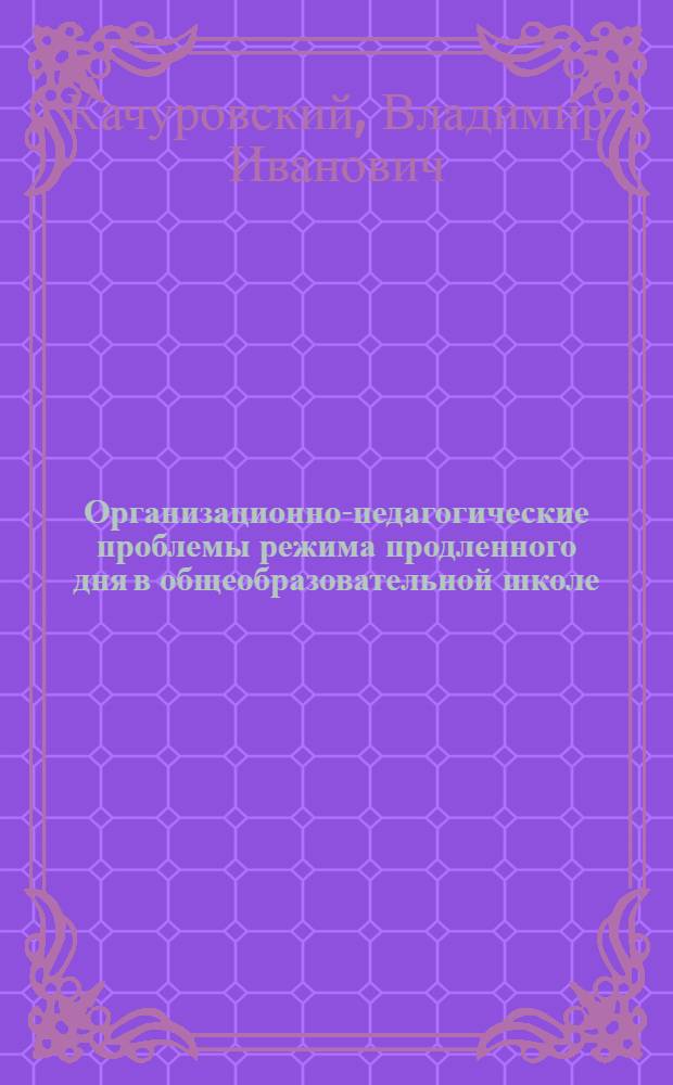Организационно-педагогические проблемы режима продленного дня в общеобразовательной школе : Автореф. дис. на соиск. учен. степ. к. пед. н