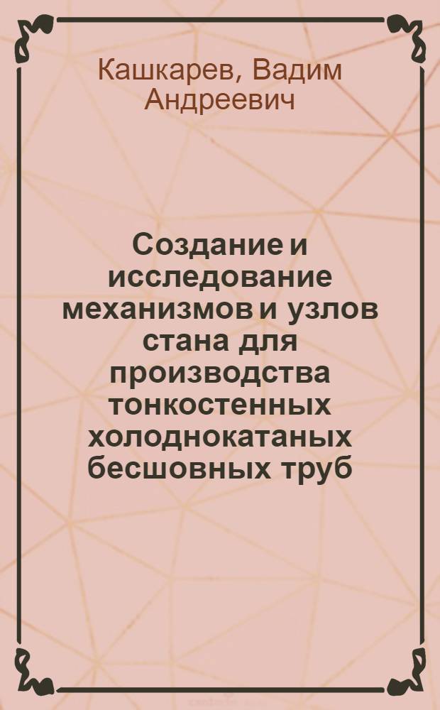 Создание и исследование механизмов и узлов стана для производства тонкостенных холоднокатаных бесшовных труб : Автореф. дис. на соиск. учен. степени канд. техн. наук : (05.04.04)