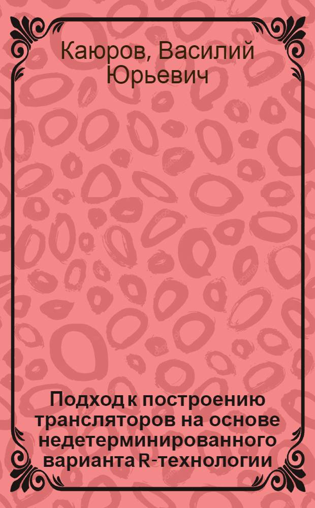 Подход к построению трансляторов на основе недетерминированного варианта R-технологии : Автореф. дис. на соиск. учен. степ. канд. физ.-мат. наук : (01.01.10)