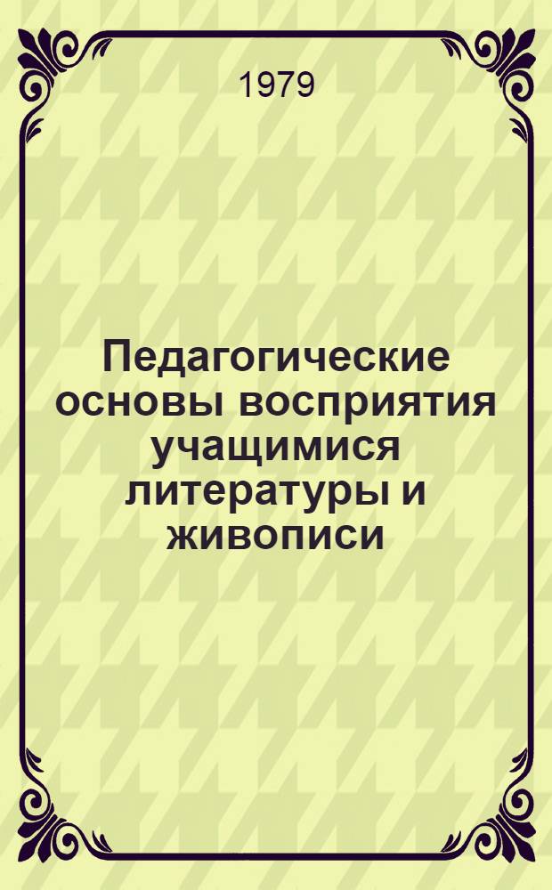 Педагогические основы восприятия учащимися литературы и живописи (на факультативном курсе "Основы эстетики и искусствознания") : Автореф. дис. на соиск. учен. степ. канд. пед. наук : (13.00.01)