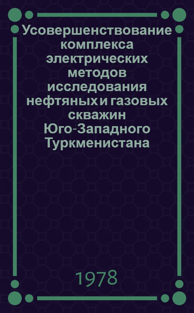Усовершенствование комплекса электрических методов исследования нефтяных и газовых скважин Юго-Западного Туркменистана : Автореф. дис. на соиск. учен. степени канд. геол.-минерал. наук : (04.00.12)