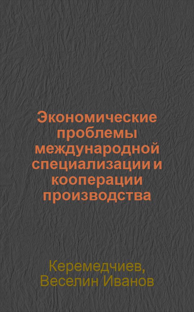Экономические проблемы международной специализации и кооперации производства : (На прим. сотрудничества СССР и НРБ в обл. машиностроения) : Автореф. дис. на соиск. учен. степени канд. экон. наук : (08.00.15)