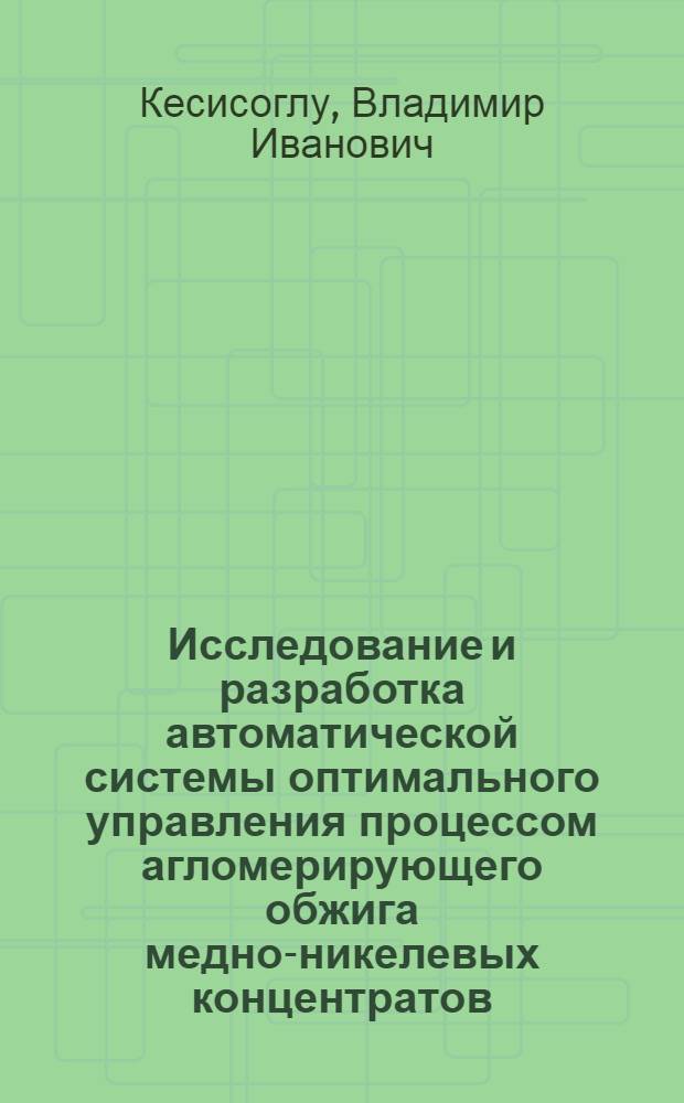 Исследование и разработка автоматической системы оптимального управления процессом агломерирующего обжига медно-никелевых концентратов : Автореф. дис. на соиск. учен. степ. канд. техн. наук : (05.13.07)