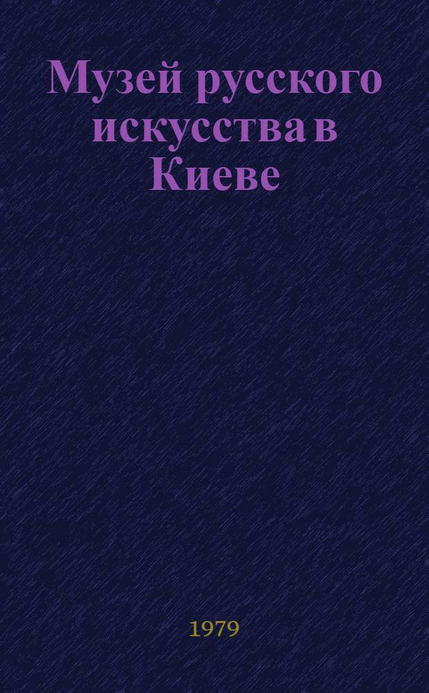 Музей русского искусства в Киеве = Музей росiйського мистецтва в Києвi = Museum of russian art in Kiev : Альбом