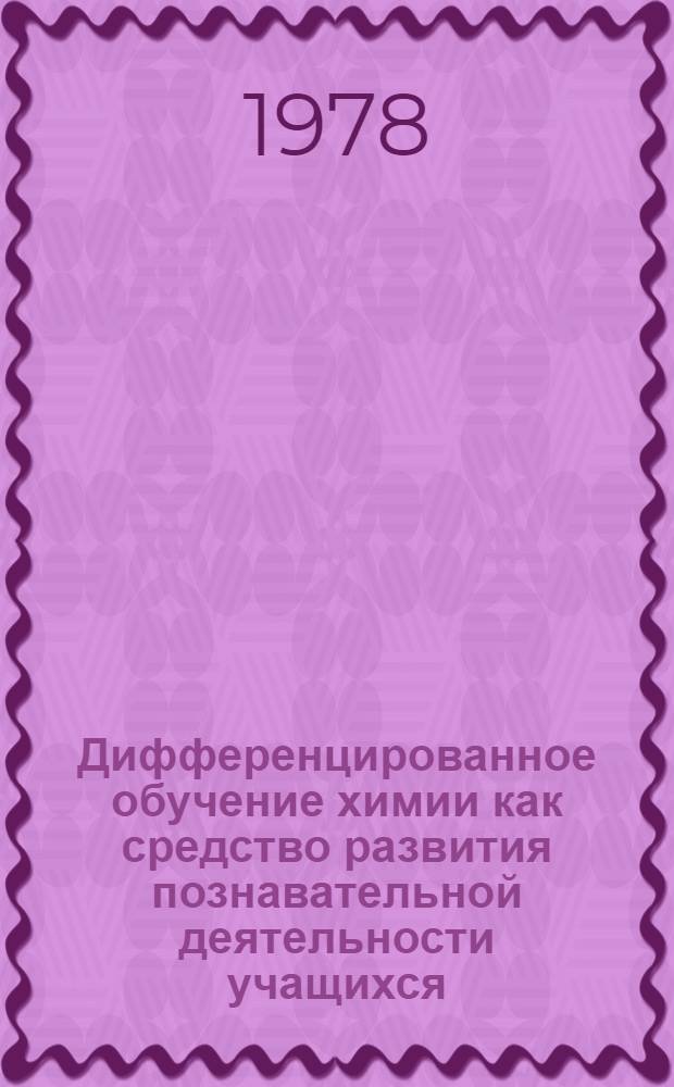 Дифференцированное обучение химии как средство развития познавательной деятельности учащихся : Автореф. дис. на соиск. учен. степени канд. пед. наук : (13.00.02)
