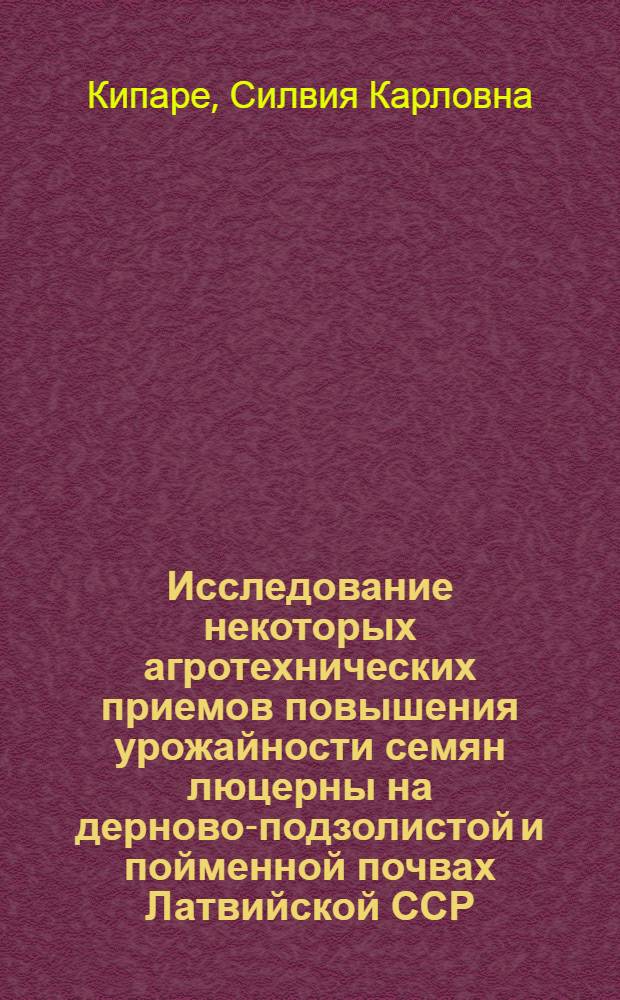 Исследование некоторых агротехнических приемов повышения урожайности семян люцерны на дерново-подзолистой и пойменной почвах Латвийской ССР : Автореф. дис. на соиск. учен. степени канд. с.-х. наук : (06.01.09)