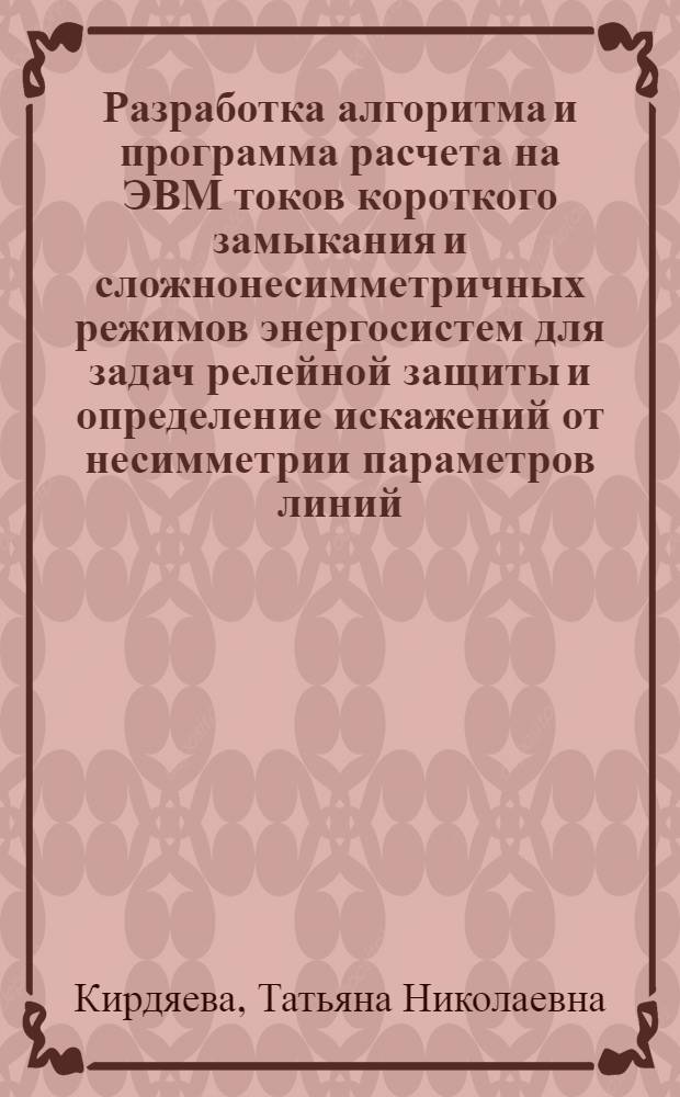 Разработка алгоритма и программа расчета на ЭВМ токов короткого замыкания и сложнонесимметричных режимов энергосистем для задач релейной защиты и определение искажений от несимметрии параметров линий : Автореф. дис. на соиск. учен. степени канд. техн. наук : (05.14.02)